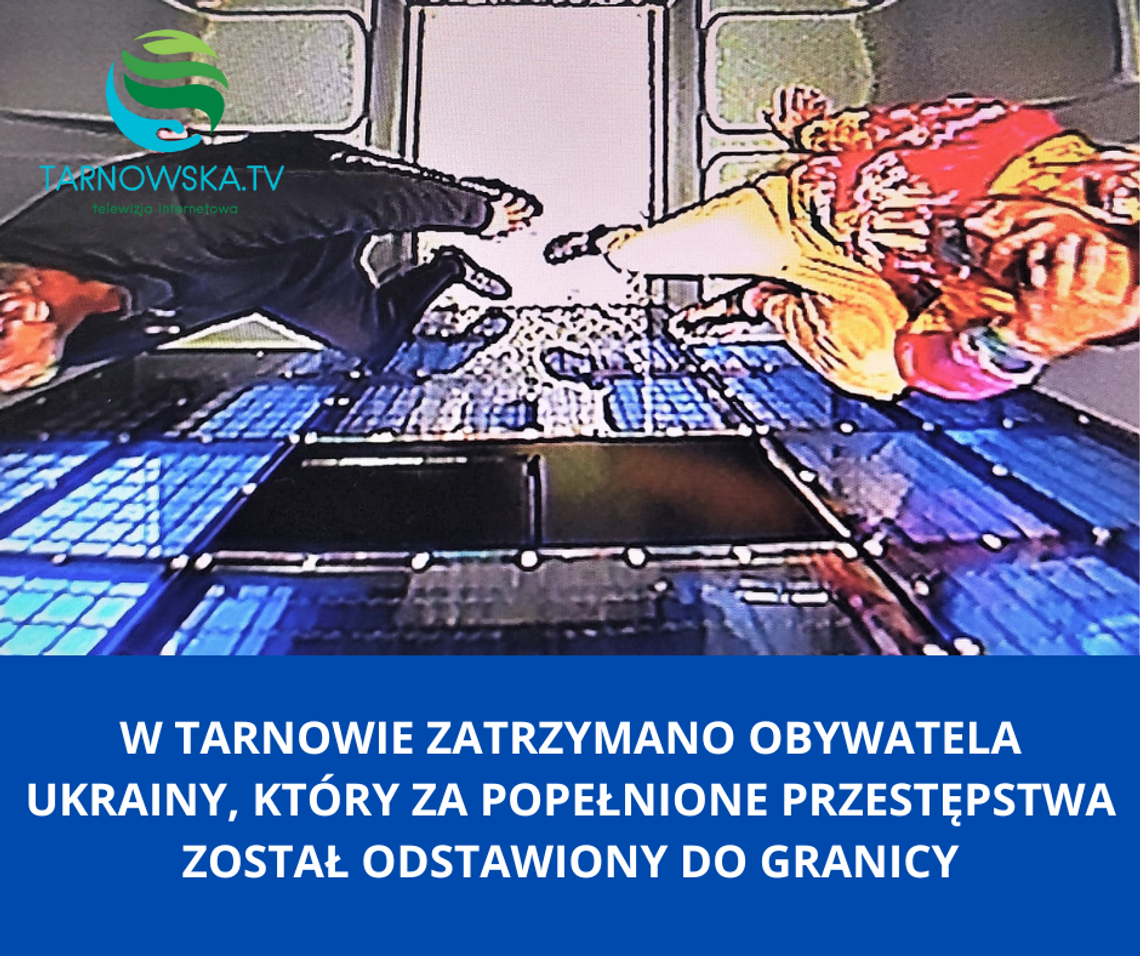 W Tarnowie zatrzymano obywatela Ukrainy, który za popełnione przestępstwa został odstawiony do granicy
